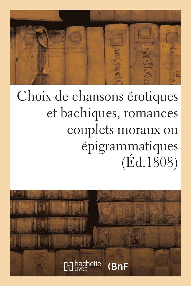 Choix de Chansons Erotiques Et Bachiques, Romances Couplets Moraux Ou Epigrammatiques 1
