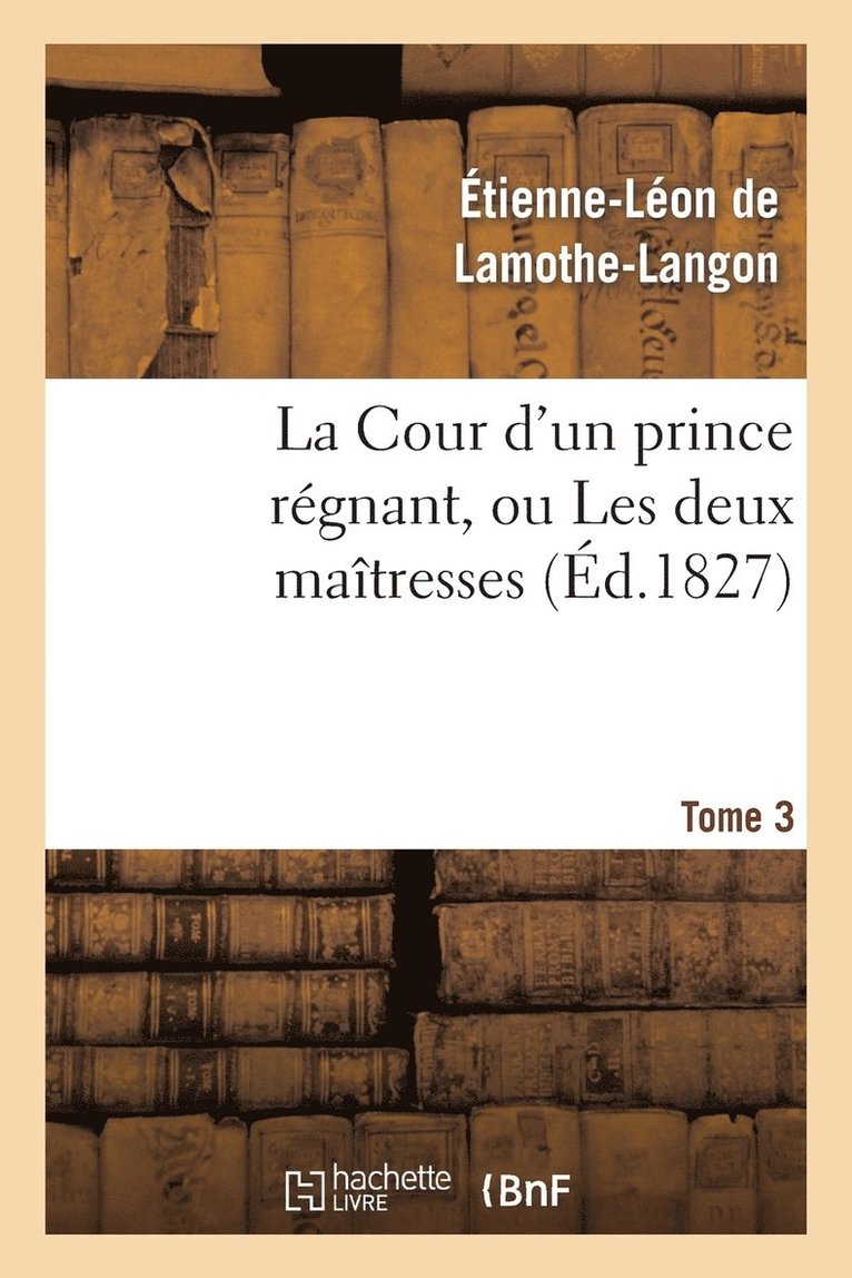 La Cour d'Un Prince Rgnant, Ou Les Deux Matresses. Tome 3 1