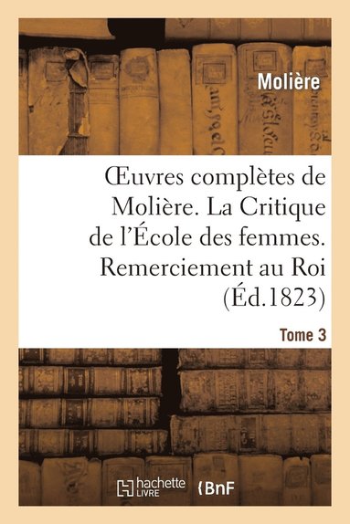 bokomslag Oeuvres Compltes de Molire. Tome 3. La Critique de l'cole Des Femmes. Remerciement Au Roi.