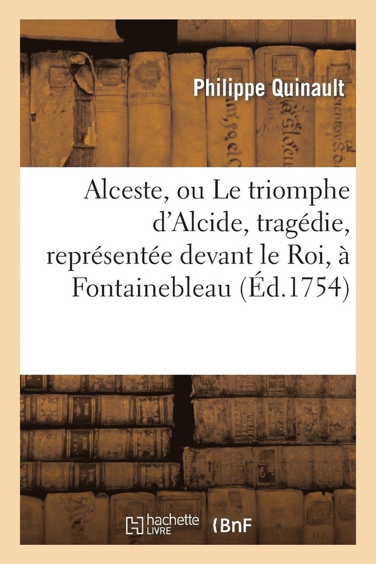 Alceste, Ou Le Triomphe d'Alcide, Tragédie, Représentée Devant Le Roi, À Fontainebleau