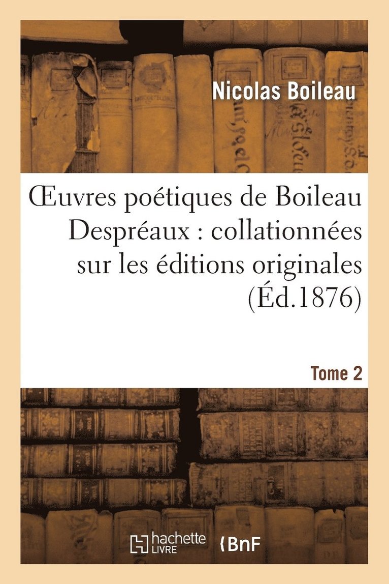 Oeuvres Potiques de Boileau Despraux: Collationnes Sur Les ditions Originales. Tome 2 1