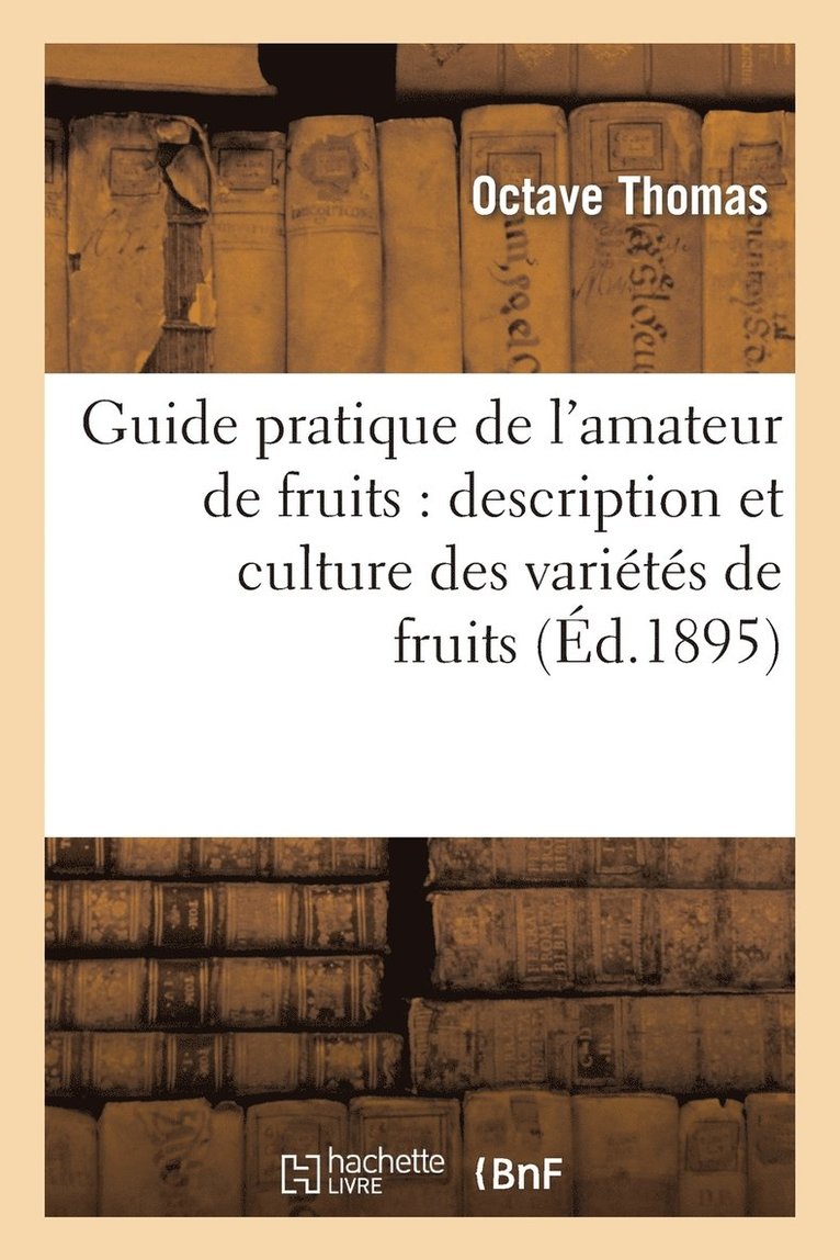 Guide Pratique de l'Amateur de Fruits: Description Et Culture Des Variétés de Fruits