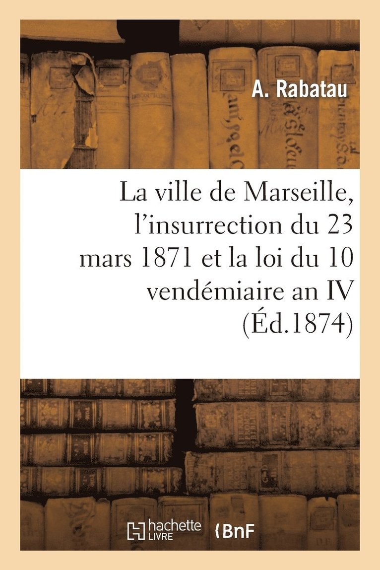 La Ville de Marseille, l'Insurrection Du 23 Mars 1871 Et La Loi Du 10 Vendmiaire an IV 1