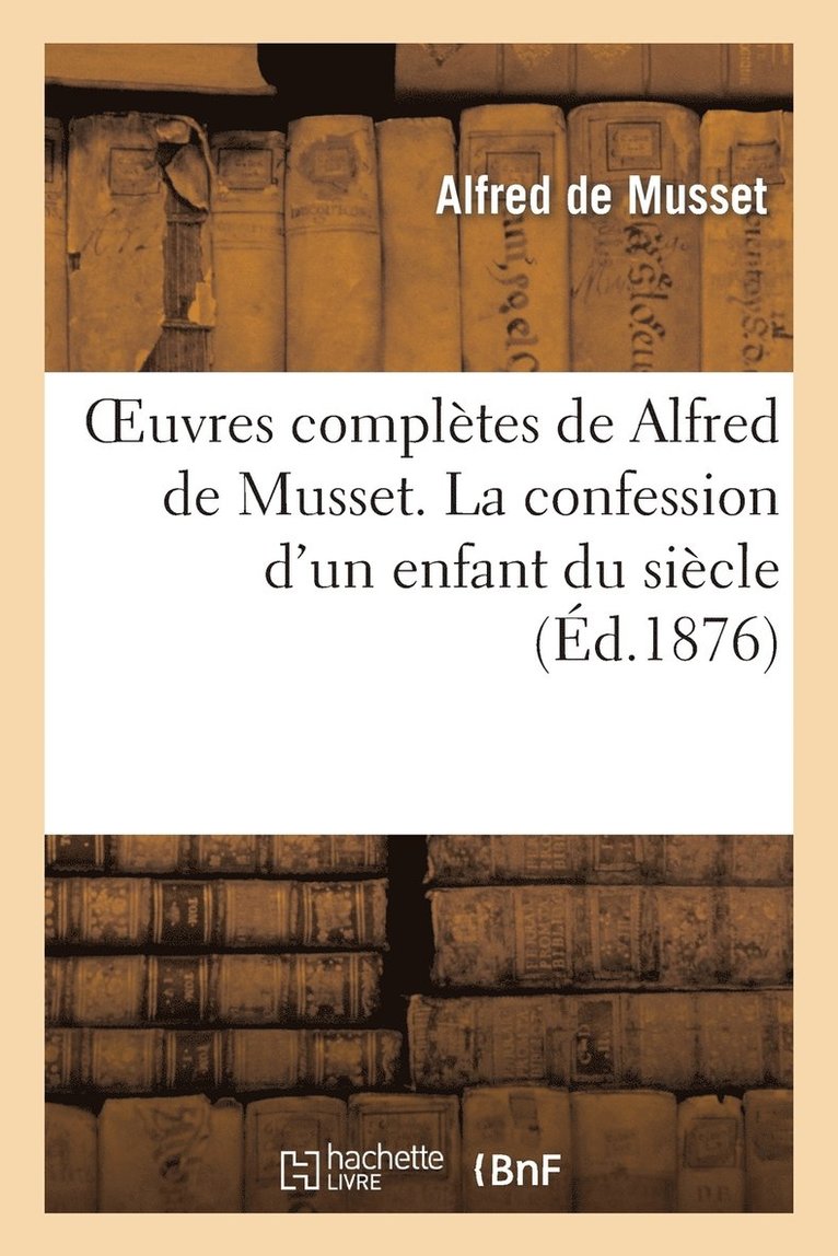 Oeuvres Compltes de Alfred de Musset. La Confession d'Un Enfant Du Sicle 1