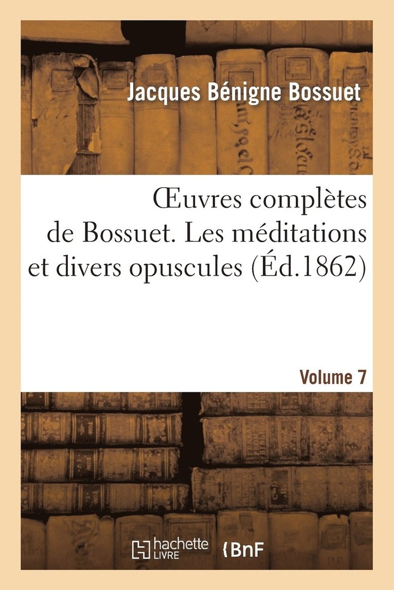 Oeuvres Complètes de Bossuet. Vol. 7 Les Méditations Et Divers Opuscules 1