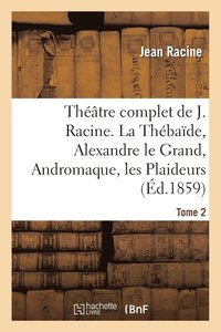 bokomslag Thtre Complet de J. Racine, Prcd d'Une Notice Par M. Auger. Tome 2. La Thbade
