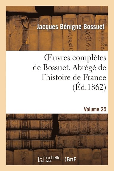 bokomslag Oeuvres Complètes de Bossuet. Vol. 25 Abrégé de l'Histore de France