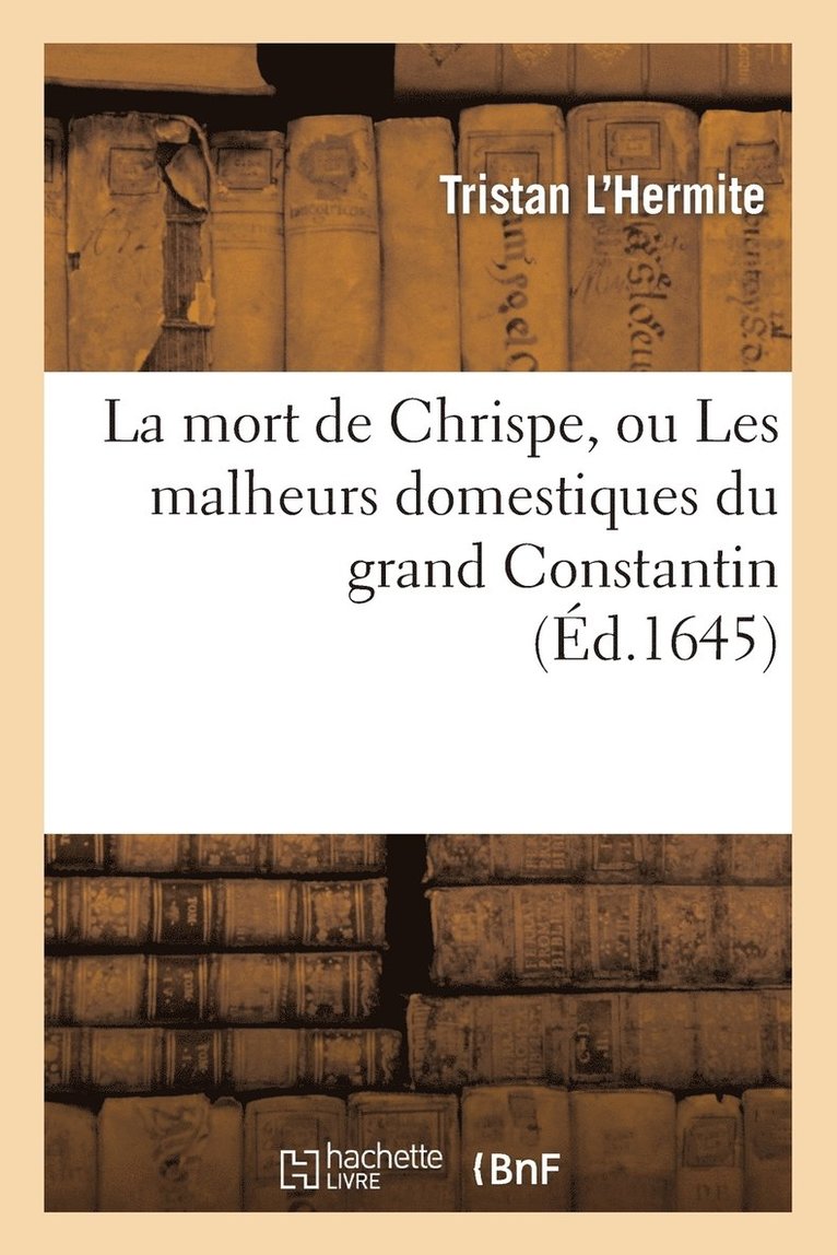 La Mort de Chrispe, Ou Les Malheurs Domestiques Du Grand Constantin 1