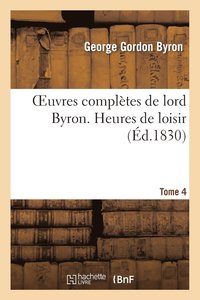 bokomslag Oeuvres Compltes de Lord Byron. T. 4. Heures de Loisir