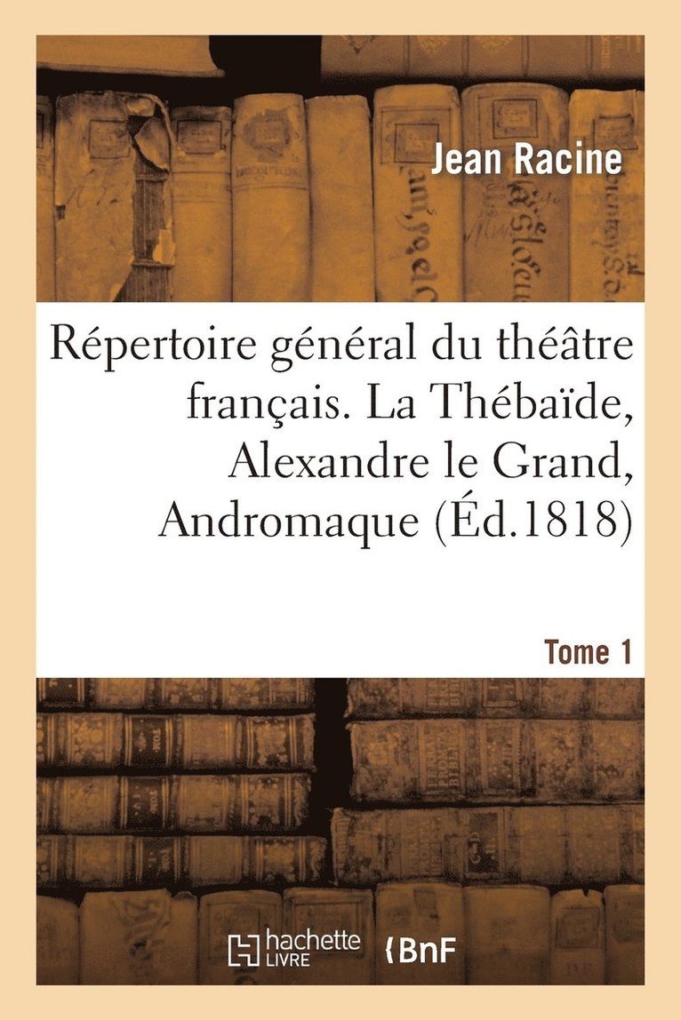 Rpertoire Gnral Du Thtre Franais. Tome 1. La Thbade, Alexandre Le Grand, Andromaque 1