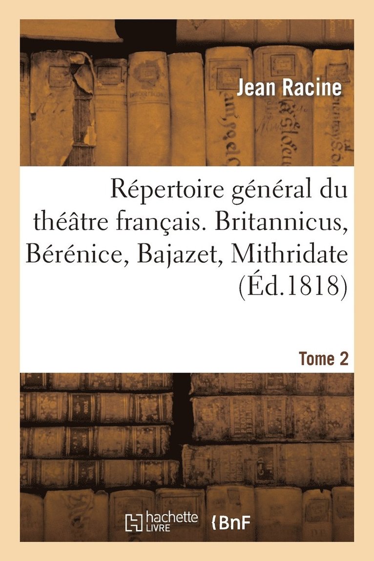 Rpertoire Gnral Du Thtre Franais. Tome 2. Britannicus, Brnice, Bajazet, Mithridate 1