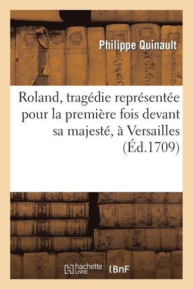 bokomslag Roland, Tragédie Représentée Pour La Première Fois Devant Sa Majesté, À Versailles
