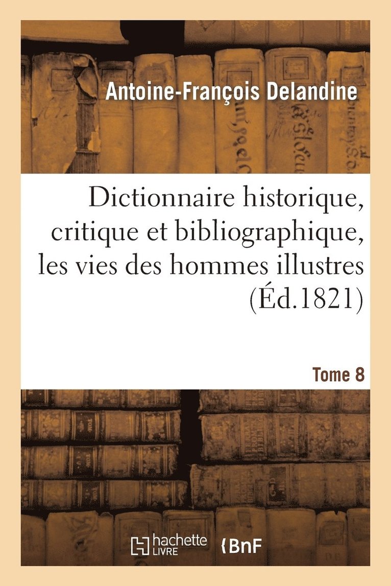 Antoine-François Delandine, Louis-Mayeul Chaudon, DELANDINE A F - Dictionnaire Historique, Critique Et Bibliographique, Contenant Les Vies Des Hommes Illustres. T. 08, Häftad
