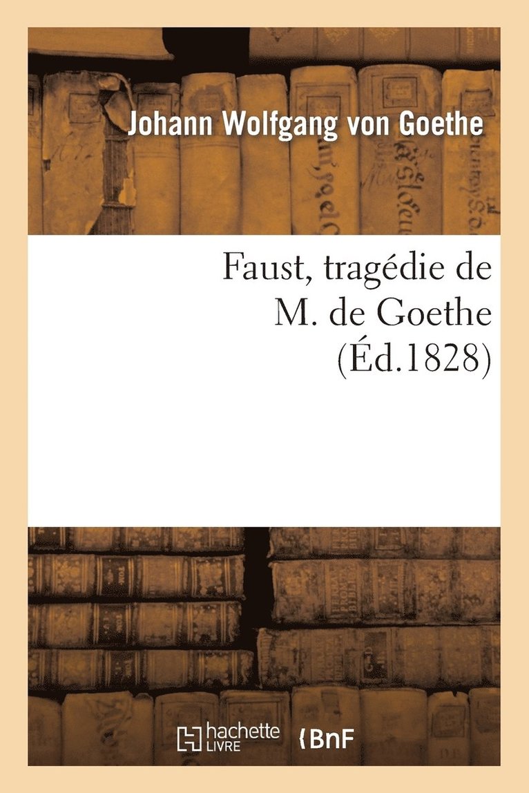 Faust, Tragdie de M. de Goethe, Traduite En Franais Par M. Albert Stapfer. 1