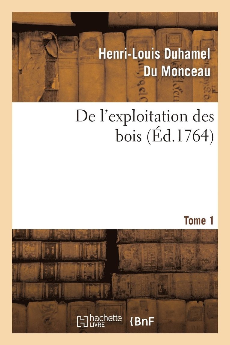 de l'Exploitation Des Bois, Ou Moyens de Tirer Un Parti Avantageux Des Taillis. T.1