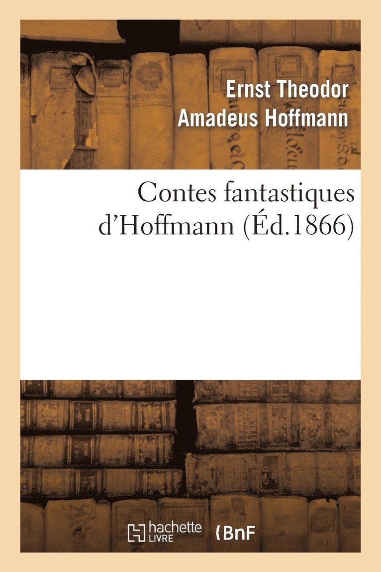 E T a Hoffmann, E. T. a. Hoffmann, HOFFMANN E T A - Contes Fantastiques d'Hoffmann (Éd.1866), Häftad