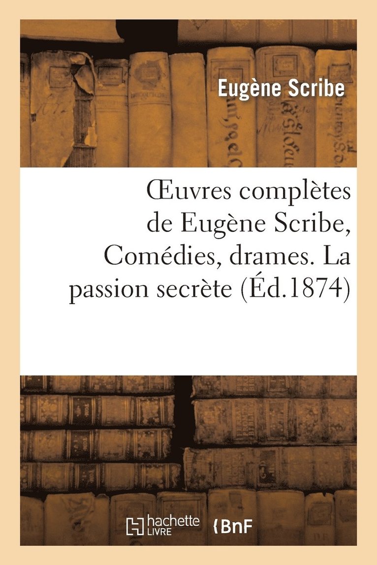 Oeuvres Compltes de Eugne Scribe, Comdies, Drames. La Passion Secrte 1