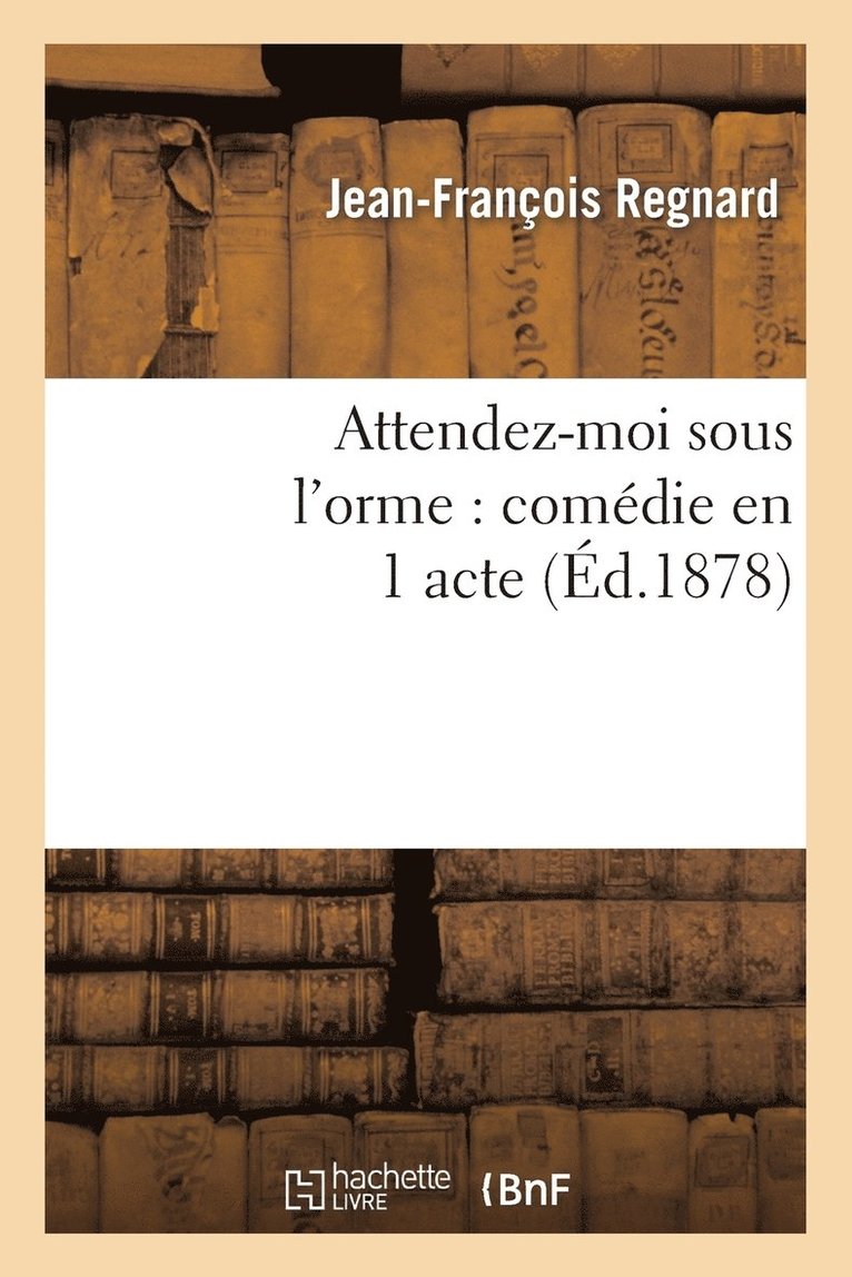 Attendez-Moi Sous l'Orme: Comdie En 1 Acte, Reprsente Pour La Premire Fois  Paris En 1694 1