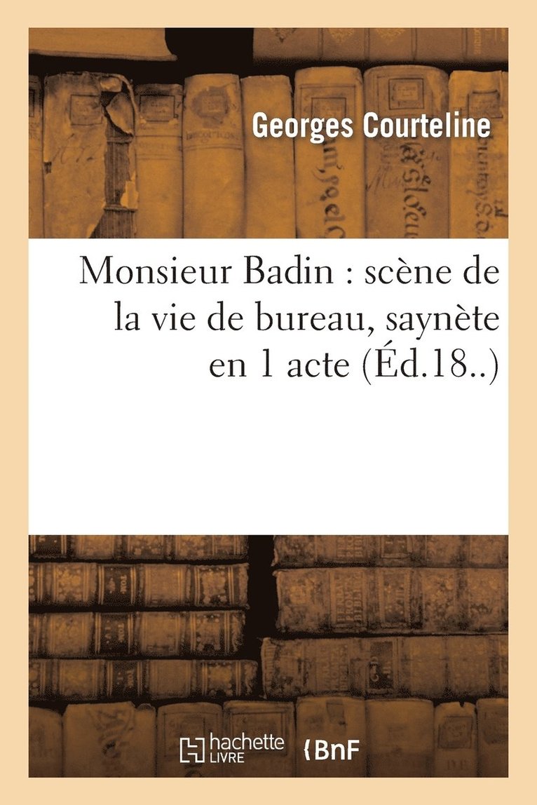 Monsieur Badin: Scne de la Vie de Bureau, Saynte En 1 Acte (Paris, Grand-Guignol, 13 Avril 1897) 1