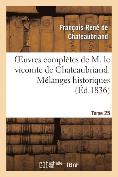 bokomslag Oeuvres Complètes de M. Le Vicomte de Chateaubriand. T. 25 Mélanges Historiques