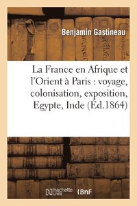 bokomslag La France En Afrique Et l'Orient  Paris: Voyage, Colonisation, Exposition, Egypte, Inde