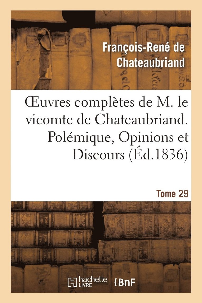 Oeuvres Compltes de M. Le Vicomte de Chateaubriand. T. 29 Polmique, Opinions Et Discours 1