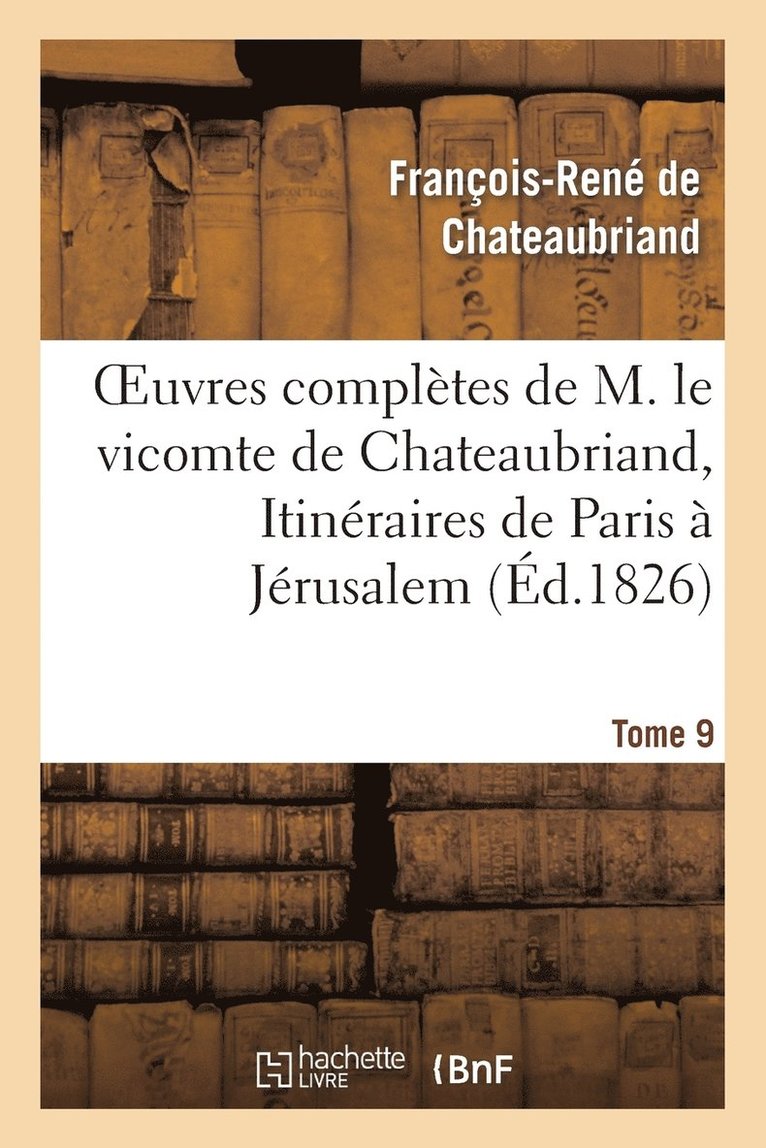 Oeuvres Compltes de M. Le Vicomte de Chateaubriand, Tome 9. Itinraires de Paris  Jrusalem 1