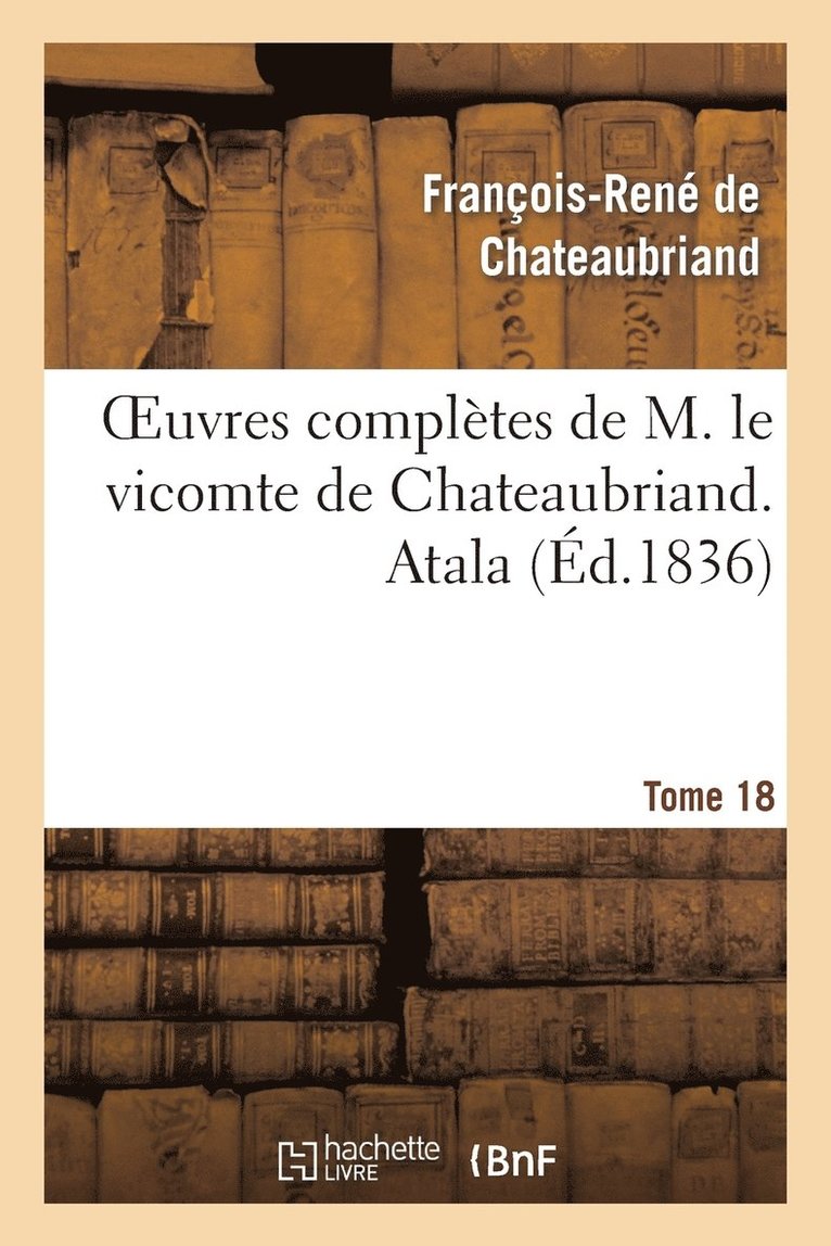 Oeuvres Compltes de M. Le Vicomte de Chateaubriand. T. 18 Atala 1