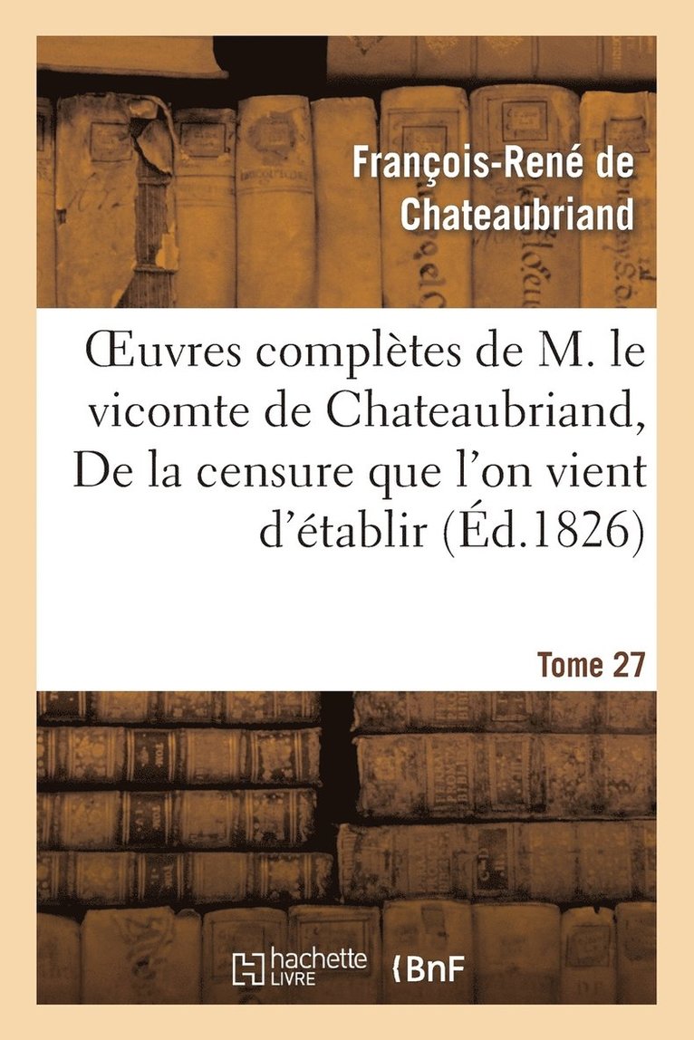 Oeuvres Compltes de M. Le Vicomte de Chateaubriand. T 27 de la Censure Que l'On Vient d'tablir 1