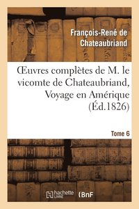 bokomslag Oeuvres Compltes de M. Le Vicomte de Chateaubriand, Tome 6 Voyage En Amrique