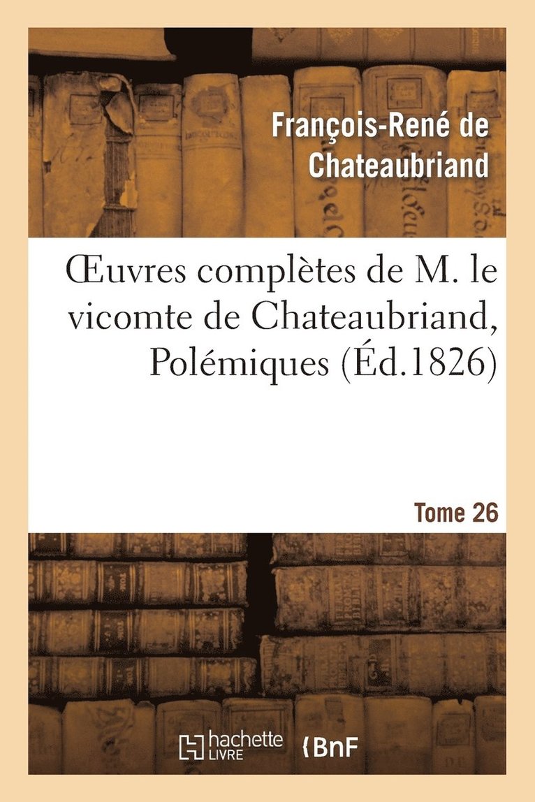 Oeuvres Compltes de M. Le Vicomte de Chateaubriand, Tome 26 Polmiques 1