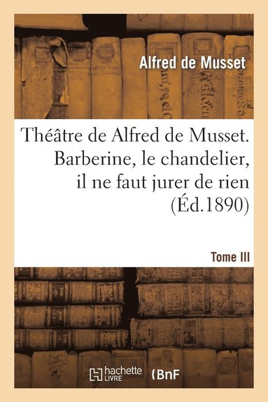 bokomslag Thtre de Alfred de Musset.Tome III, Barberine, Le Chandelier, Il Ne Faut Jurer de Rien,