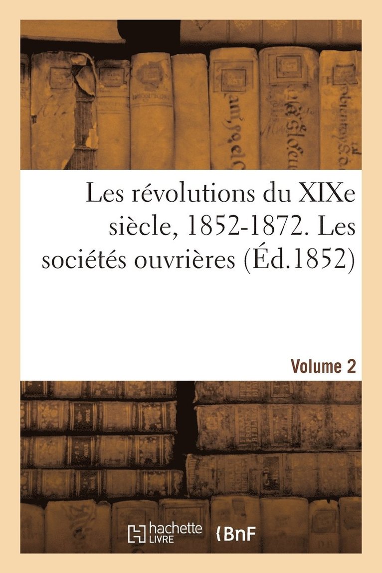 Les Revolutions Du Xixe Siecle, 1852-1872. Les Societes Ouvrieres. Volume 2 1