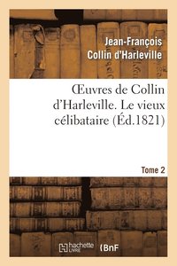 bokomslag Oeuvres de Collin d'Harleville. T. 2 Le Vieux Clibataire