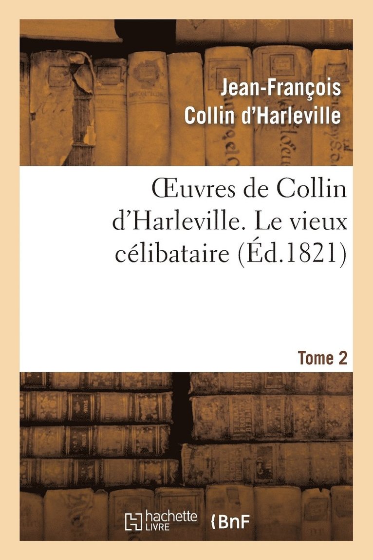 Oeuvres de Collin d'Harleville. T. 2 Le Vieux Clibataire 1