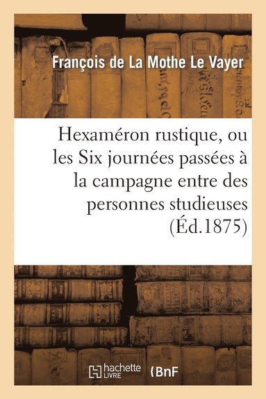 bokomslag Hexamron Rustique, Ou Les Six Journes Passes  La Campagne Entre Des Personnes Studieuses