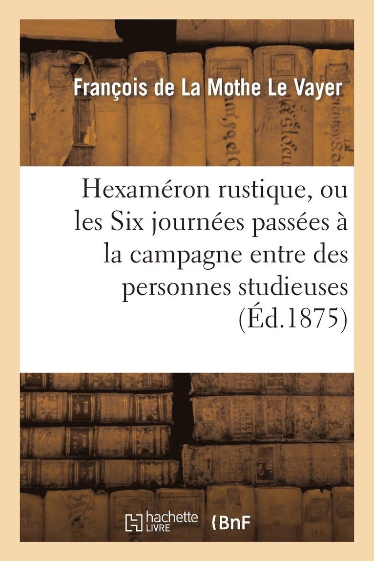 Hexamron Rustique, Ou Les Six Journes Passes  La Campagne Entre Des Personnes Studieuses 1