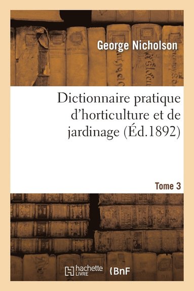 Nicholson - Dictionnaire Pratique d'Horticulture Et de Jardinage. Tome 3, Häftad