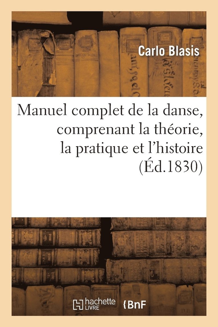 Manuel Complet de la Danse, Comprenant La Thorie, La Pratique Et l'Histoire de CET Art 1
