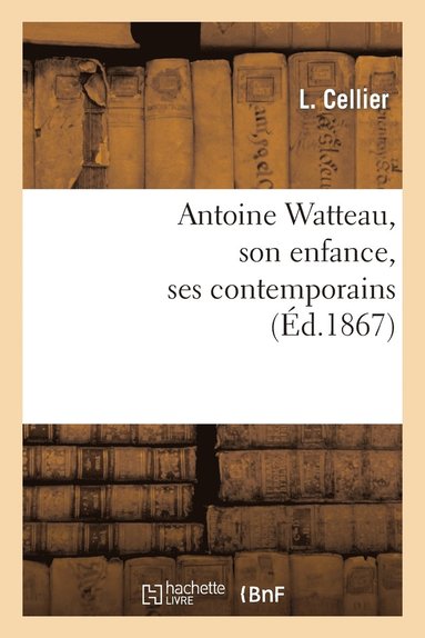 bokomslag Antoine Watteau, Son Enfance, Ses Contemporains: Gerin, Alardin, Girardin, Mignon