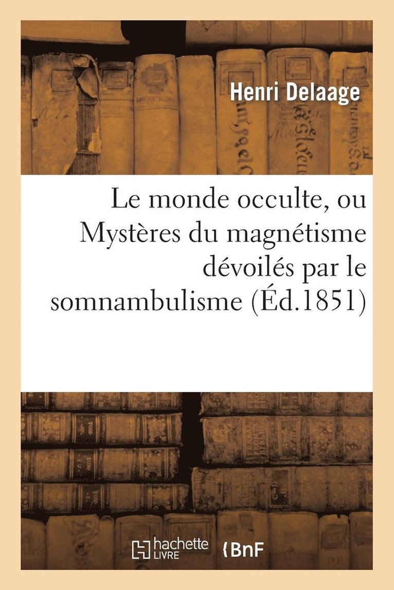 Le Monde Occulte, Ou Mystres Du Magntisme Dvoils Par Le Somnambulisme 1