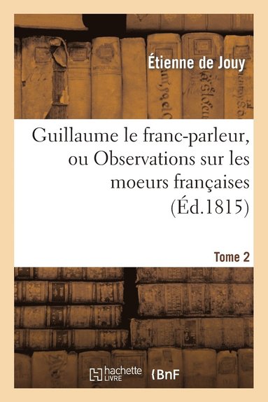 bokomslag Guillaume Le Franc-Parleur, Ou Observations Sur Les Moeurs Franaises.Tome 2