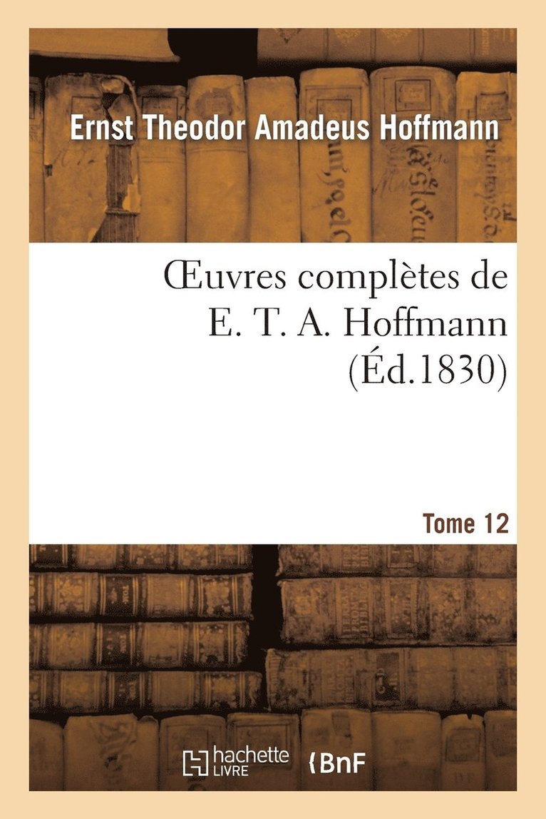 Oeuvres Compltes de E. T. A. Hoffmann.Tome 12 Singulires Tribulations d'Un Directeur de Thtre 1