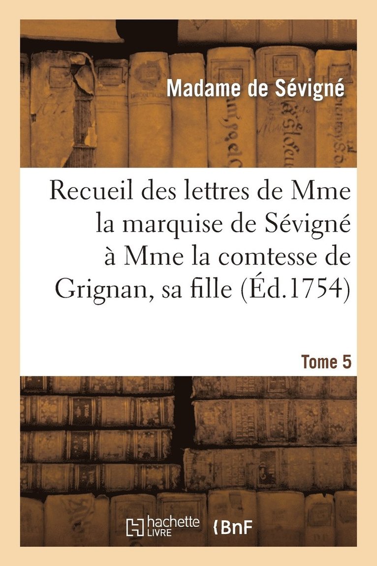 Recueil Des Lettres de Mme La Marquise de Svign  Mme La Comtesse de Grignan, Sa Fille. Tome 5 1