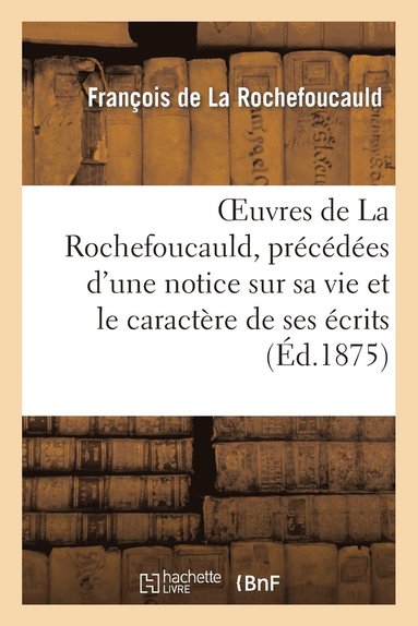 bokomslag Oeuvres de la Rochefoucauld, Prcdes d'Une Notice Sur Sa Vie Et Le Caractre de Ses crits.