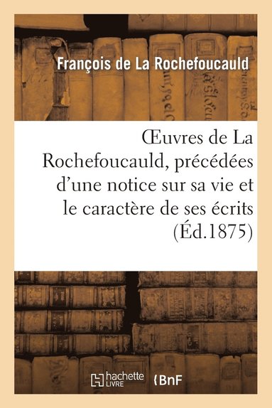 bokomslag Oeuvres de la Rochefoucauld, Précédées d'Une Notice Sur Sa Vie Et Le Caractère de Ses Écrits.