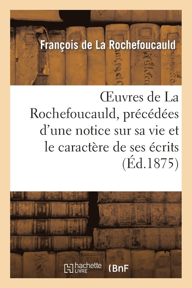 Oeuvres de la Rochefoucauld, Prcdes d'Une Notice Sur Sa Vie Et Le Caractre de Ses crits. 1