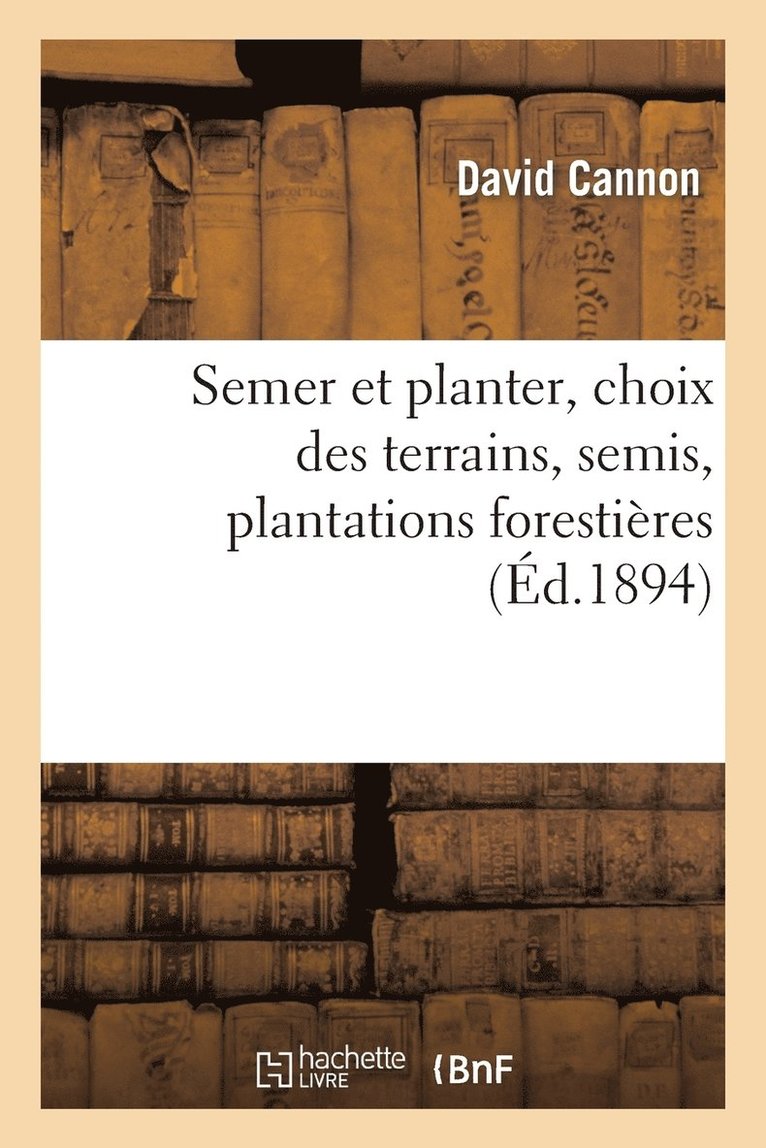 Semer Et Planter, Choix Des Terrains, Semis, Plantations Forestières Et d'Agrément,