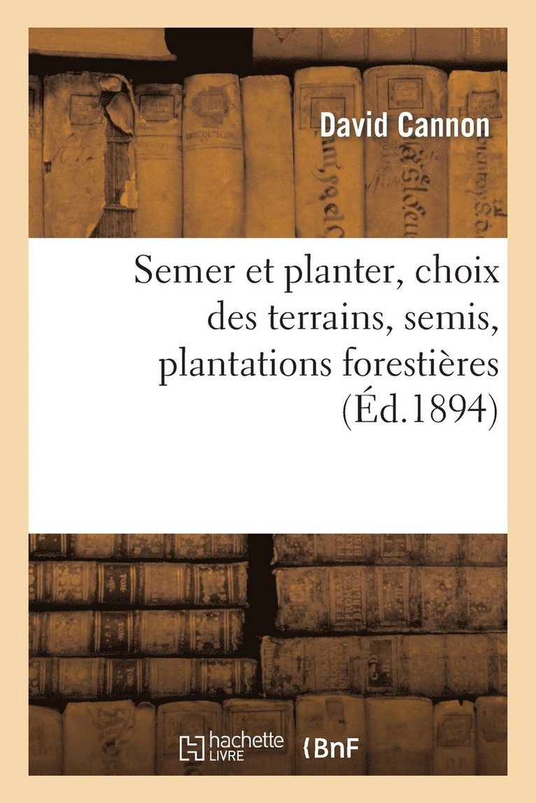 Semer Et Planter, Choix Des Terrains, Semis, Plantations Forestieres Et d'Agrement, 1