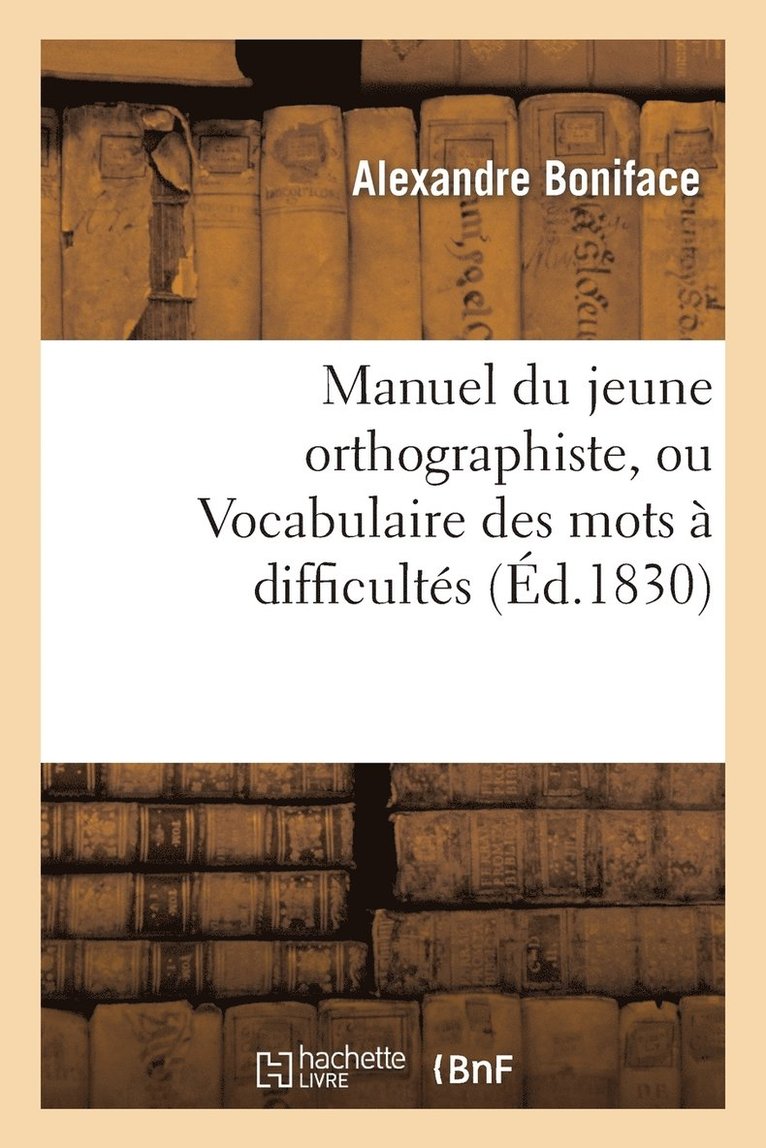 Manuel Du Jeune Orthographiste, Ou Vocabulaire Des Mots  Difficults Orthographiques, 2e dition 1